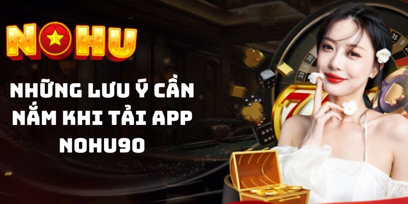 Lưu tâm một vài chú ý khi thực hiện cài tải app Nohu90